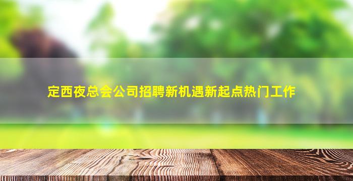 定西夜总会公司招聘新机遇新起点热门工作