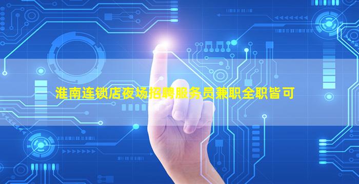 淮南连锁店夜场招聘服务员兼职全职皆可